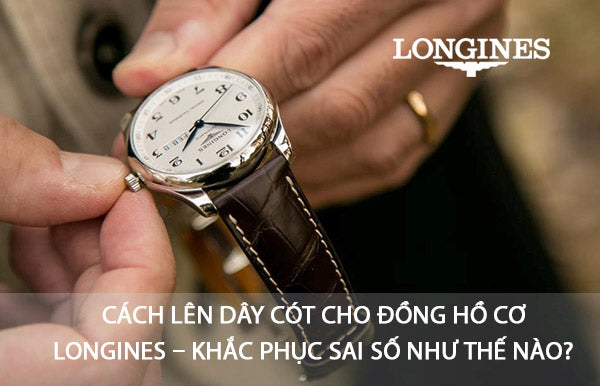 Cách cuộn dây cho đồng hồ cơ Longines - Khắc phục sai lệch như thế nào?